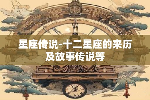 星座传说-十二星座的来历及故事传说等