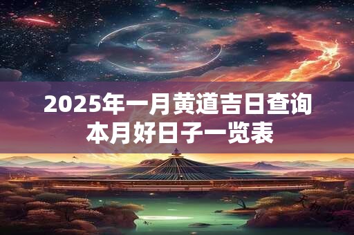2025年一月黄道吉日查询 本月好日子一览表