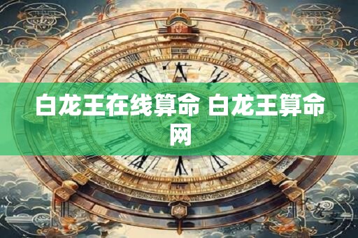 白龙王在线算命 白龙王算命网