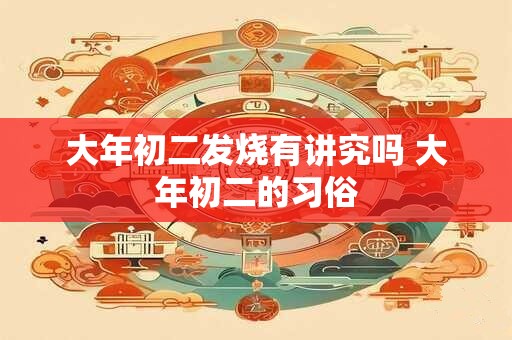 大年初二发烧有讲究吗 大年初二的习俗