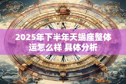 2025年下半年天蝎座整体运怎么样 具体分析