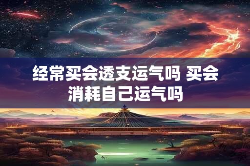 经常买会透支运气吗 买会消耗自己运气吗