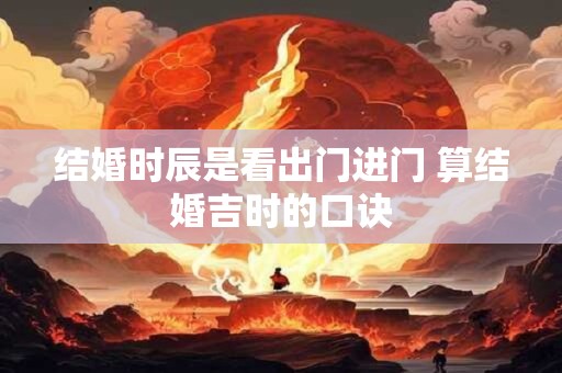 结婚时辰是看出门进门 算结婚吉时的口诀