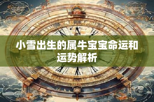 详细阅读:小雪出生的属牛宝宝命运和运势解析 小雪出生的属牛宝宝命运和运势解析