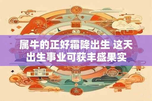 属牛的正好霜降出生 这天出生事业可获丰盛果实