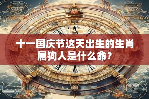 十一国庆节这天出生的生肖属狗人是什么命？