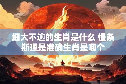 细大不逾的生肖是什么 慢条斯理是准确生肖是哪个