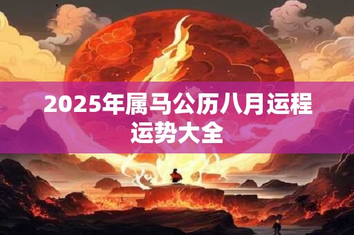 2025年属马公历八月运程运势大全