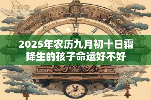 2025年农历九月初十日霜降生的孩子命运好不好