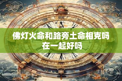 佛灯火命和路旁土命相克吗 在一起好吗