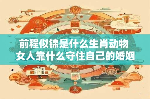 前程似锦是什么生肖动物 女人靠什么守住自己的婚姻