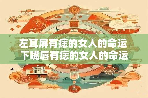 详细阅读:左耳屏有痣的女人的命运 下嘴唇有痣的女人的命运 左耳屏有痣的女人的命运 下嘴唇有痣的女人的命运