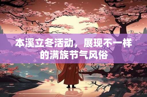 本溪立冬活动，展现不一样的满族节气风俗
