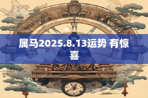属马2025.8.13运势 有惊喜