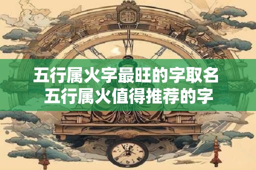 五行属火字最旺的字取名 五行属火值得推荐的字