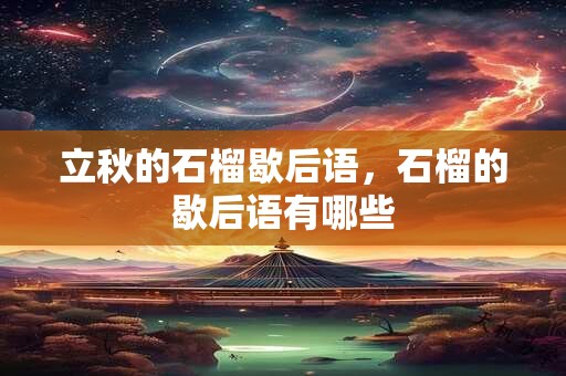 立秋的石榴歇后语，石榴的歇后语有哪些