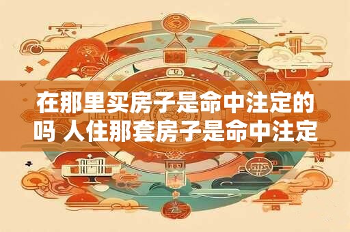 在那里买房子是命中注定的吗 人住那套房子是命中注定吗