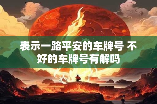 表示一路平安的车牌号 不好的车牌号有解吗