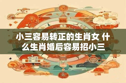 小三容易转正的生肖女 什么生肖婚后容易招小三
