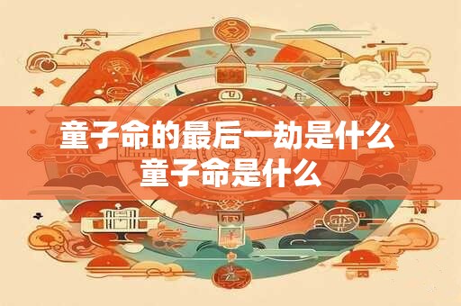 童子命的最后一劫是什么 童子命是什么