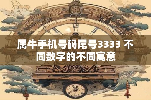 属牛手机号码尾号3333 不同数字的不同寓意