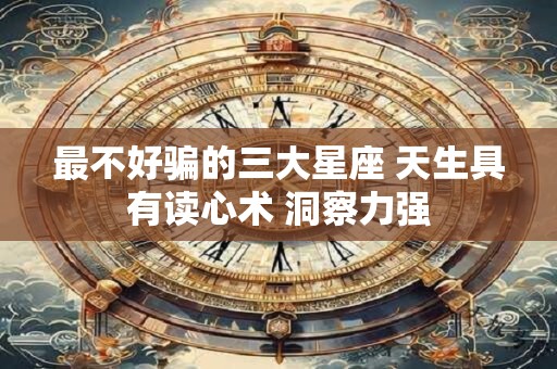 最不好骗的三大星座 天生具有读心术 洞察力强
