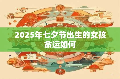 2025年七夕节出生的女孩命运如何