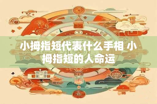 小拇指短代表什么手相 小拇指短的人命运