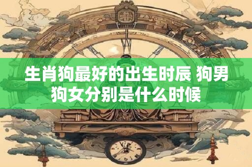 生肖狗最好的出生时辰 狗男狗女分别是什么时候