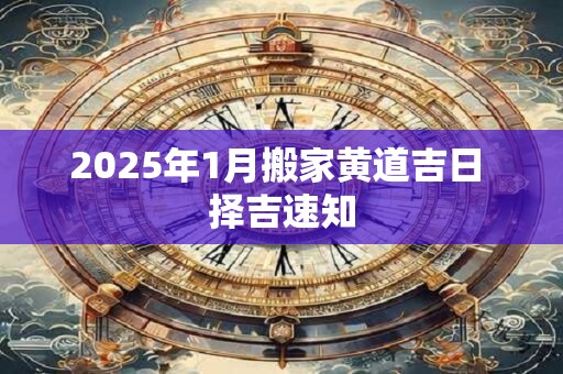 2025年1月搬家黄道吉日 择吉速知