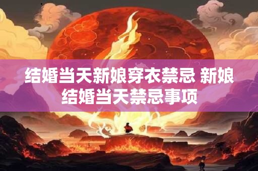 结婚当天新娘穿衣禁忌 新娘结婚当天禁忌事项
