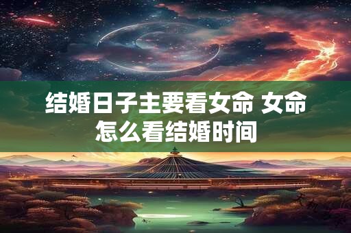 结婚日子主要看女命 女命怎么看结婚时间