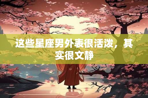这些星座男外表很活泼，其实很文静