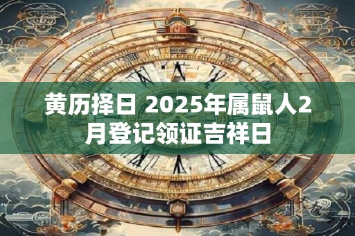 黄历择日 2025年属鼠人2月登记领证吉祥日