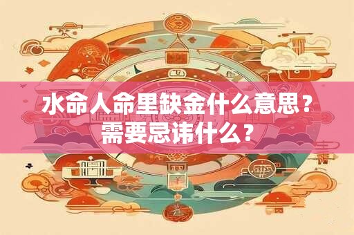 水命人命里缺金什么意思？需要忌讳什么？