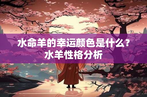 水命羊的幸运颜色是什么？水羊性格分析