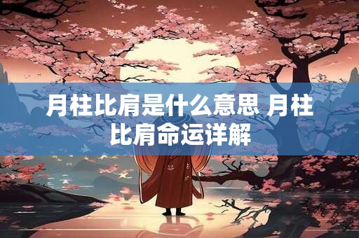月柱比肩是什么意思 月柱比肩命运详解