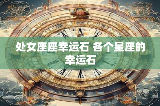 处女座座幸运石 各个星座的幸运石
