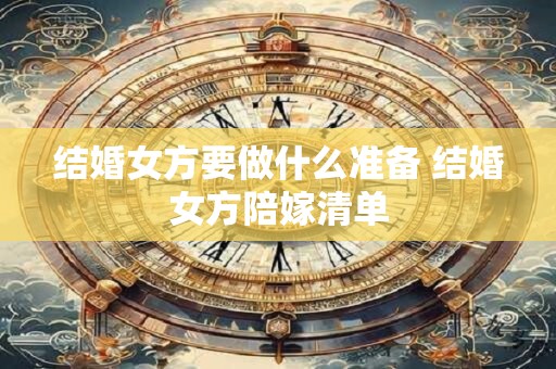 结婚女方要做什么准备 结婚女方陪嫁清单