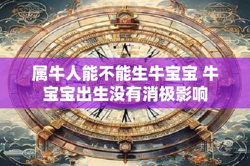 属牛人能不能生牛宝宝 牛宝宝出生没有消极影响
