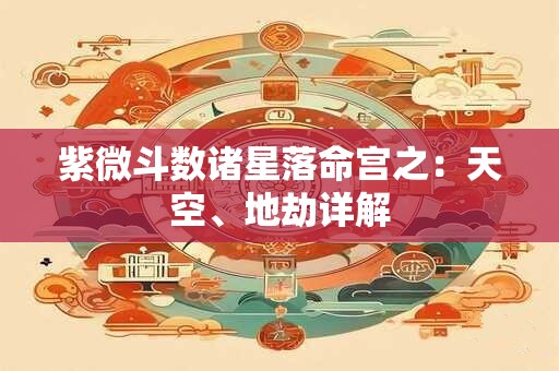 紫微斗数诸星落命宫之：天空、地劫详解