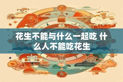 详细阅读:花生不能与什么一起吃 什么人不能吃花生 花生不能与什么一起吃 什么人不能吃花生
