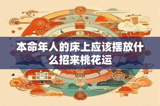 本命年人的床上应该摆放什么招来桃花运