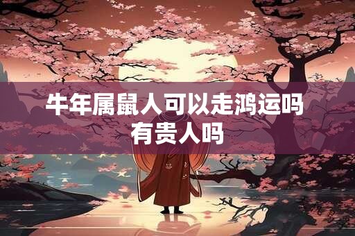 牛年属鼠人可以走鸿运吗 有贵人吗