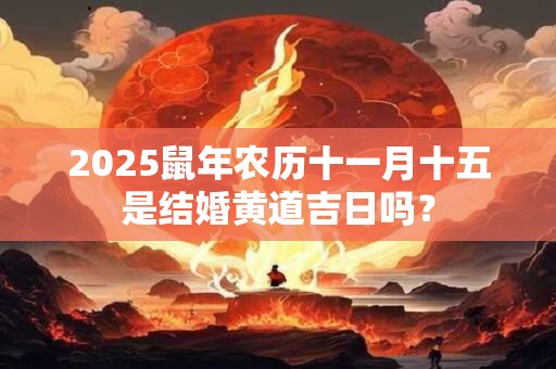 2025鼠年农历十一月十五是结婚黄道吉日吗？