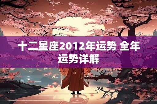十二星座2012年运势 全年运势详解