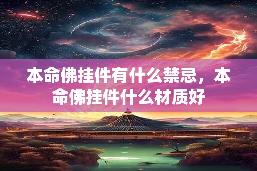 本命佛挂件有什么禁忌，本命佛挂件什么材质好