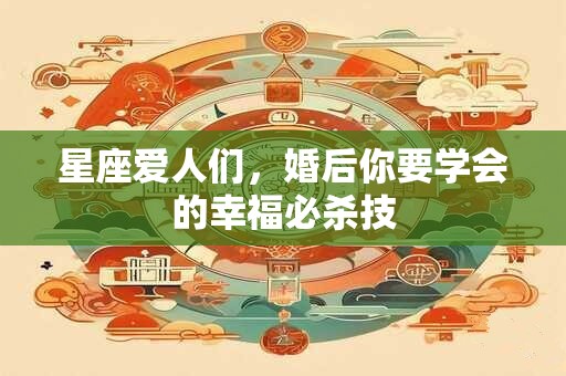 星座爱人们，婚后你要学会的幸福必杀技