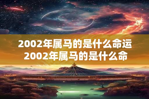 2002年属马的是什么命运 2002年属马的是什么命