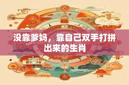 没靠爹妈，靠自己双手打拼出来的生肖